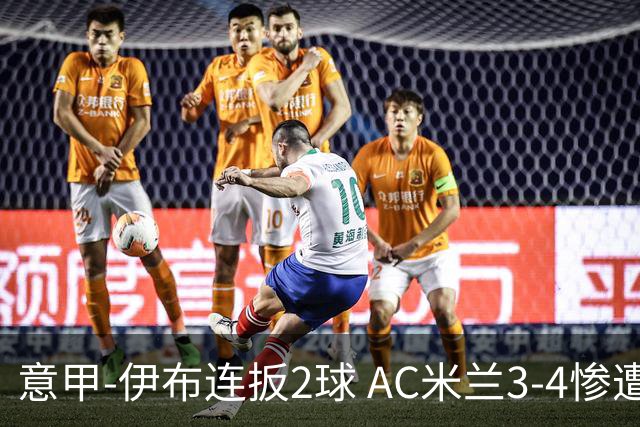 意甲-伊布连扳2球 AC米兰3-4惨遭赛季首败