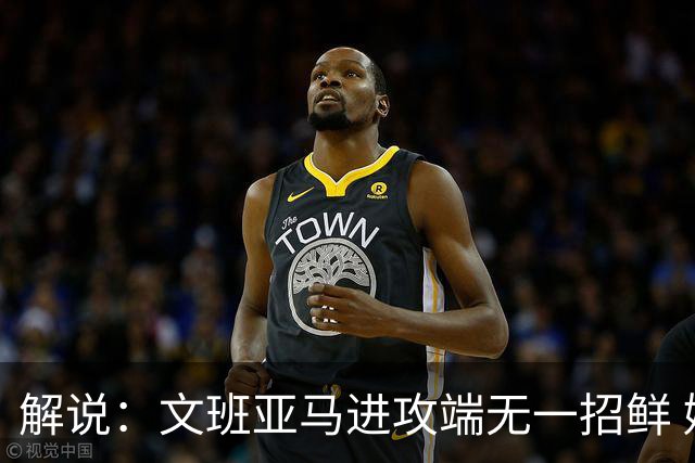 解说：文班亚马进攻端无一招鲜 姚明也2米2几但勾手&翻身跳投都行